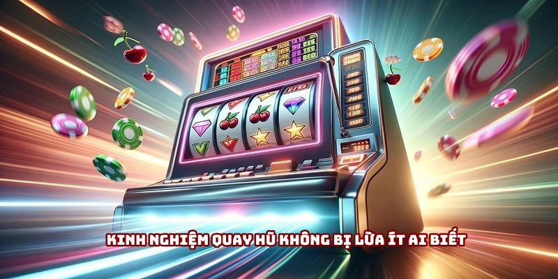 Kinh nghiệm quay hũ không bị lừa ít ai biết